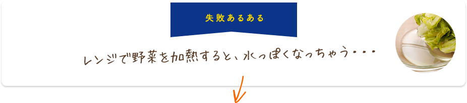 失敗あるある レンジで野菜を加熱すると、水っぽくなっちゃう・・・