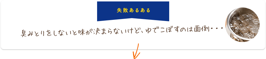 失敗あるある 臭みとりをしないと味が決まらないけど、ゆでこぼすのは面倒・・・