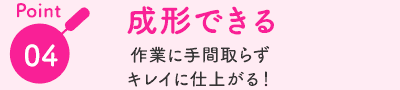 Point04:成形できる