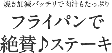 フライパンで絶賛♪ステーキ