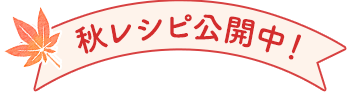 秋レシピ公開中!
