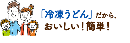 冷凍うどんだから、おいしい!簡単!
