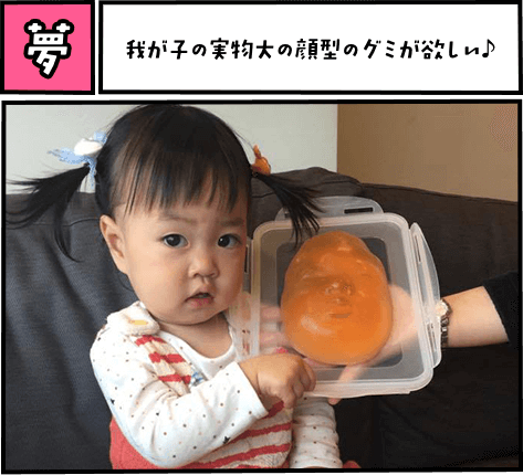夢　我が子の実物大の顔型のグミが欲しい♪