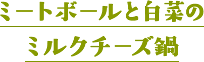 ミートボールと白菜のミルクチーズ鍋