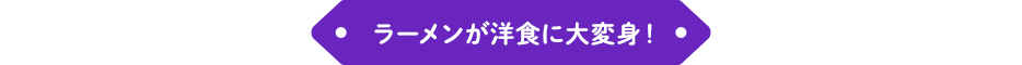 ラーメンが洋食に大変身!